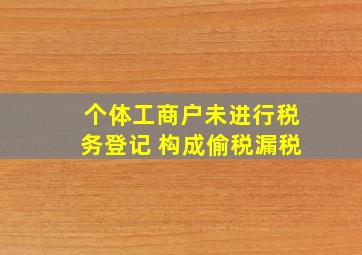 个体工商户未进行税务登记 构成偷税漏税